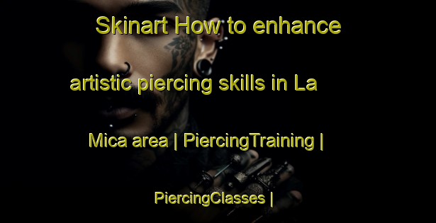 Skinart How to enhance artistic piercing skills in La Mica area | PiercingTraining | PiercingClasses | SkinartTraining-Mexico